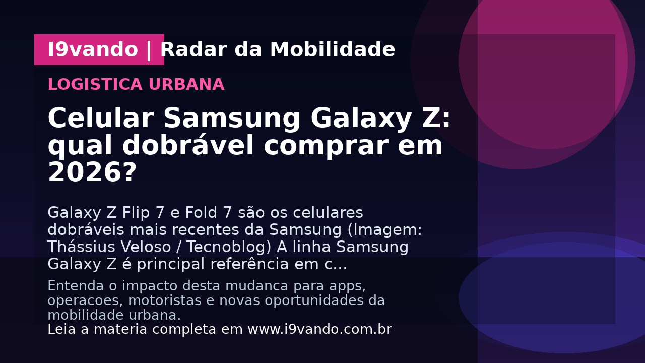 Celular Samsung Galaxy Z: qual dobrável comprar em 2026?
