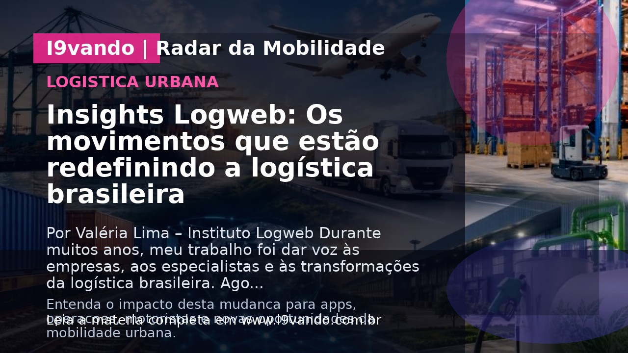Insights Logweb: Os movimentos que estão redefinindo a logística brasileira