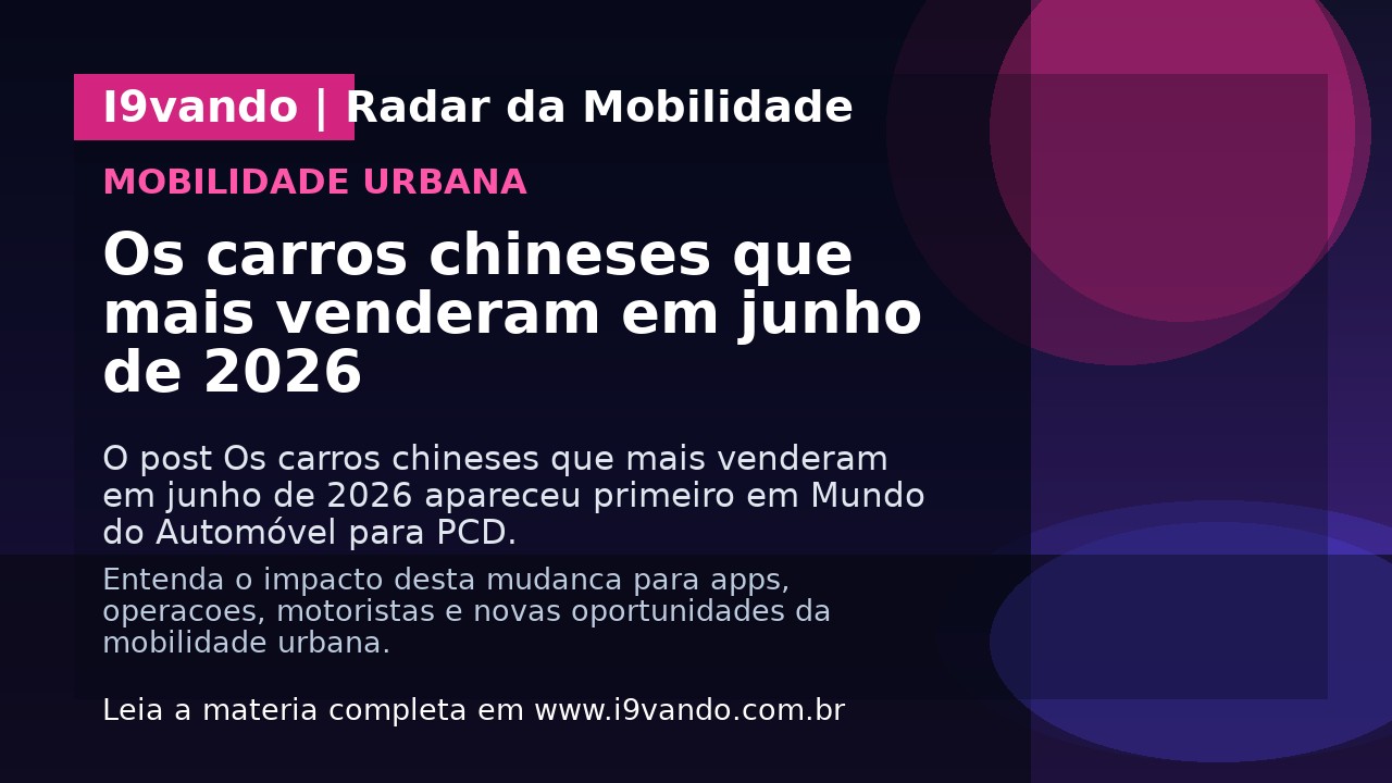 Os carros chineses que mais venderam em junho de 2026
