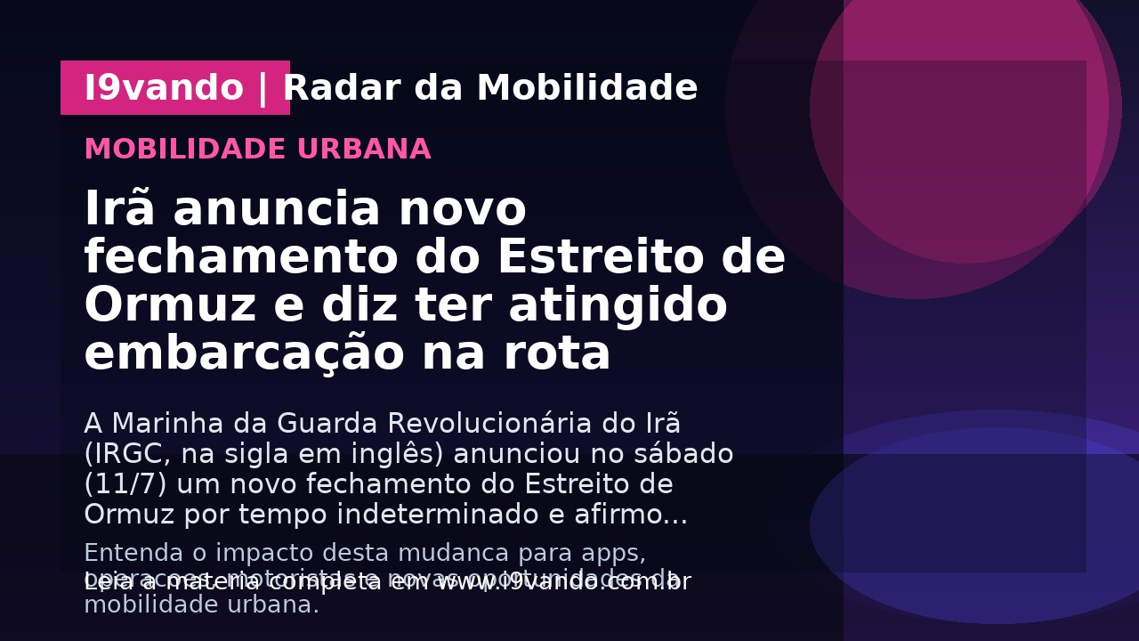 Irã anuncia novo fechamento do Estreito de Ormuz e diz ter atingido embarcação na rota