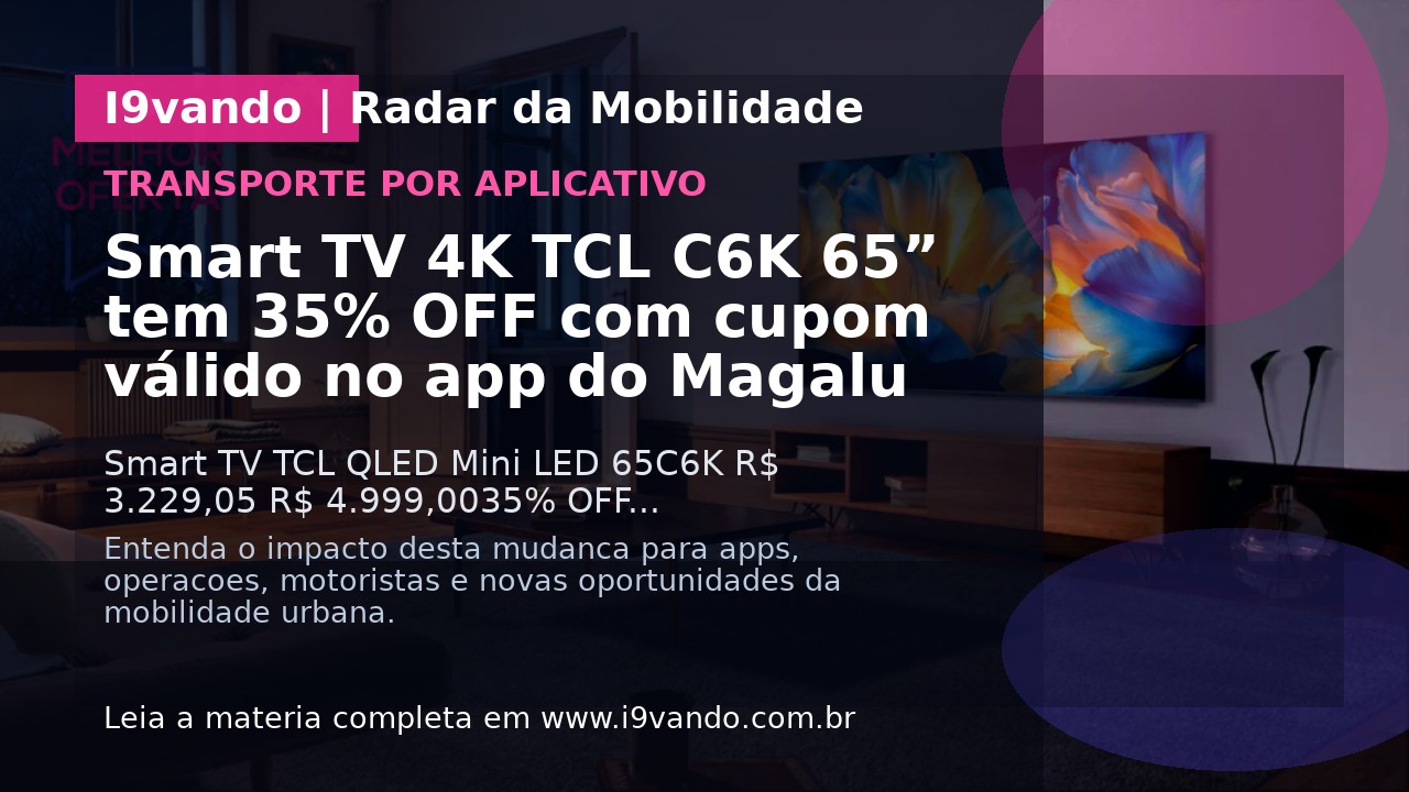 Smart TV 4K TCL C6K 65” tem 35% OFF com cupom válido no app do Magalu