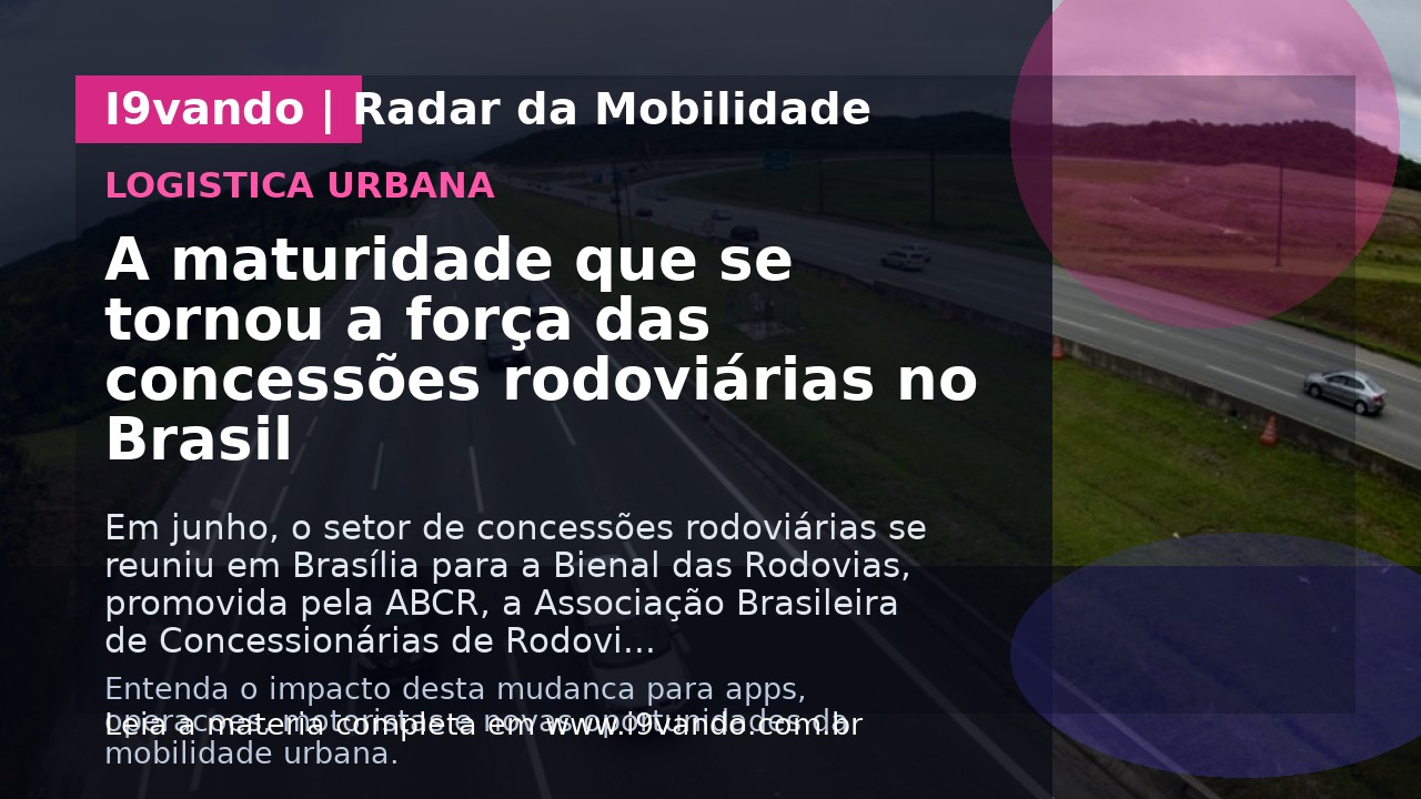 A maturidade que se tornou a força das concessões rodoviárias no Brasil