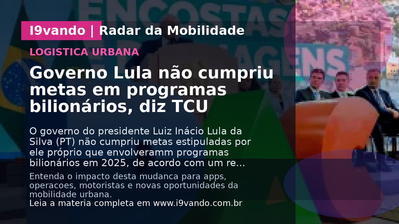 Governo Lula não cumpriu metas em programas bilionários, diz TCU