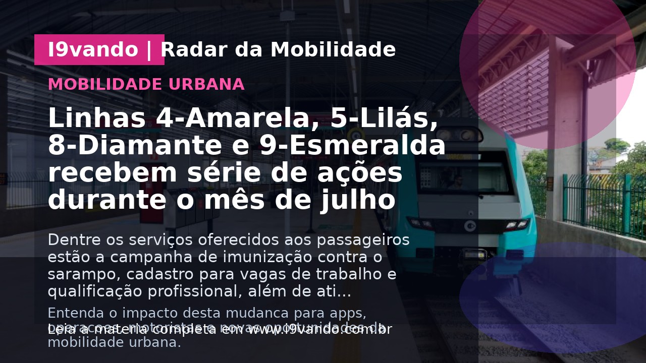 Linhas 4-Amarela, 5-Lilás, 8-Diamante e 9-Esmeralda recebem série de ações durante o mês de julho