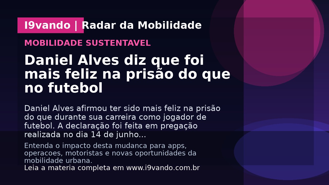 Daniel Alves diz que foi mais feliz na prisão do que no futebol