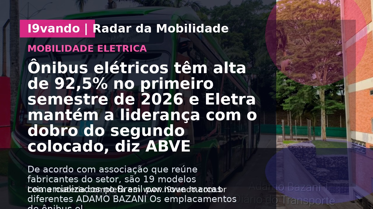 Ônibus elétricos têm alta de 92,5% no primeiro semestre de 2026 e Eletra mantém a liderança com o dobro do segundo colocado, diz ABVE