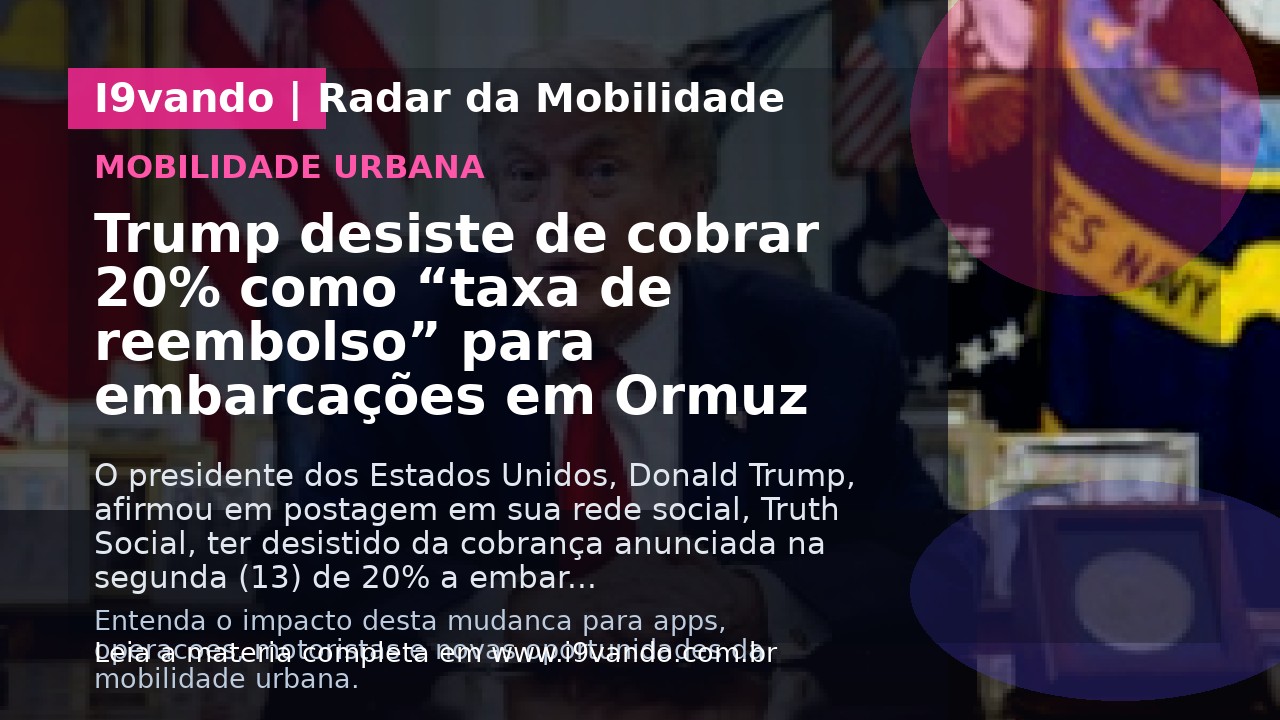 Trump desiste de cobrar 20% como “taxa de reembolso” para embarcações em Ormuz