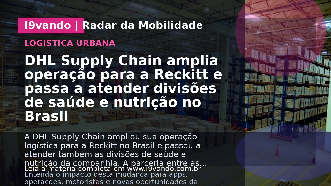 DHL Supply Chain amplia operação para a Reckitt e passa a atender divisões de saúde e nutrição no Brasil