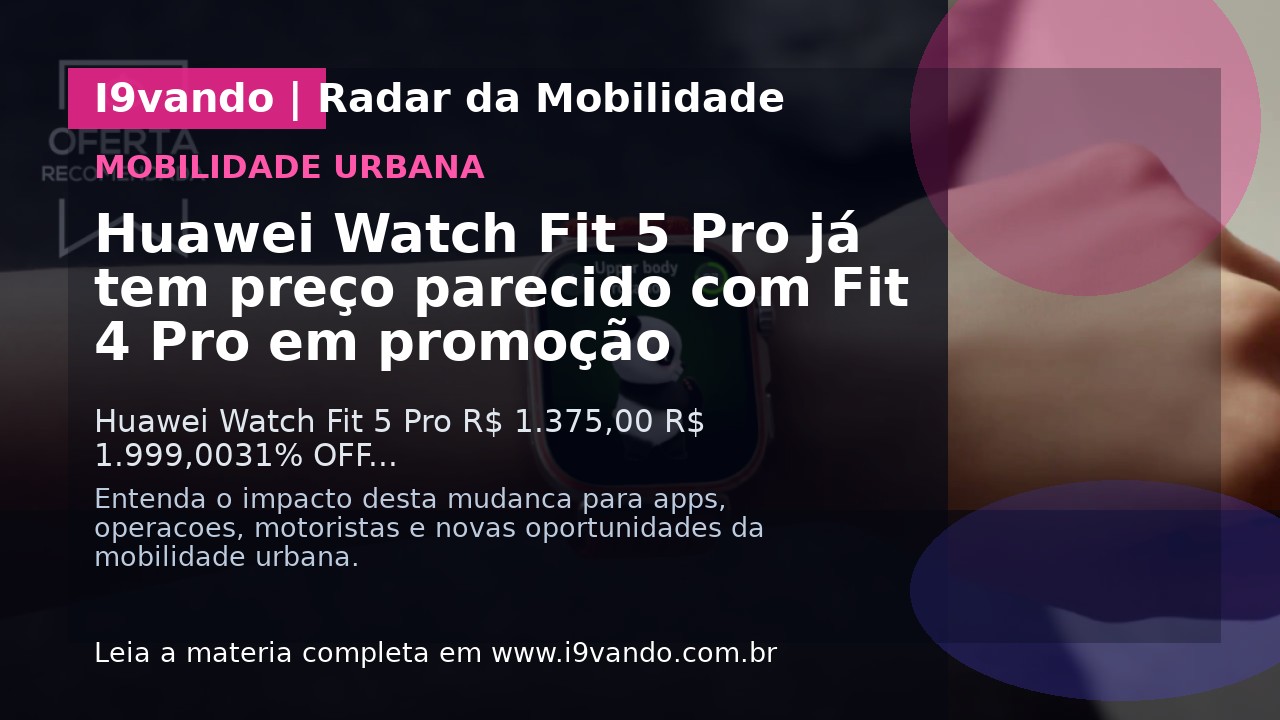 Huawei Watch Fit 5 Pro já tem preço parecido com Fit 4 Pro em promoção