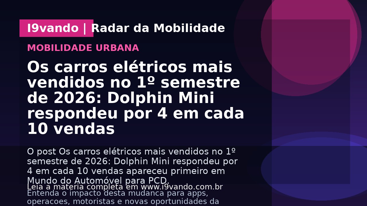 Os carros elétricos mais vendidos no 1º semestre de 2026: Dolphin Mini respondeu por 4 em cada 10 vendas
