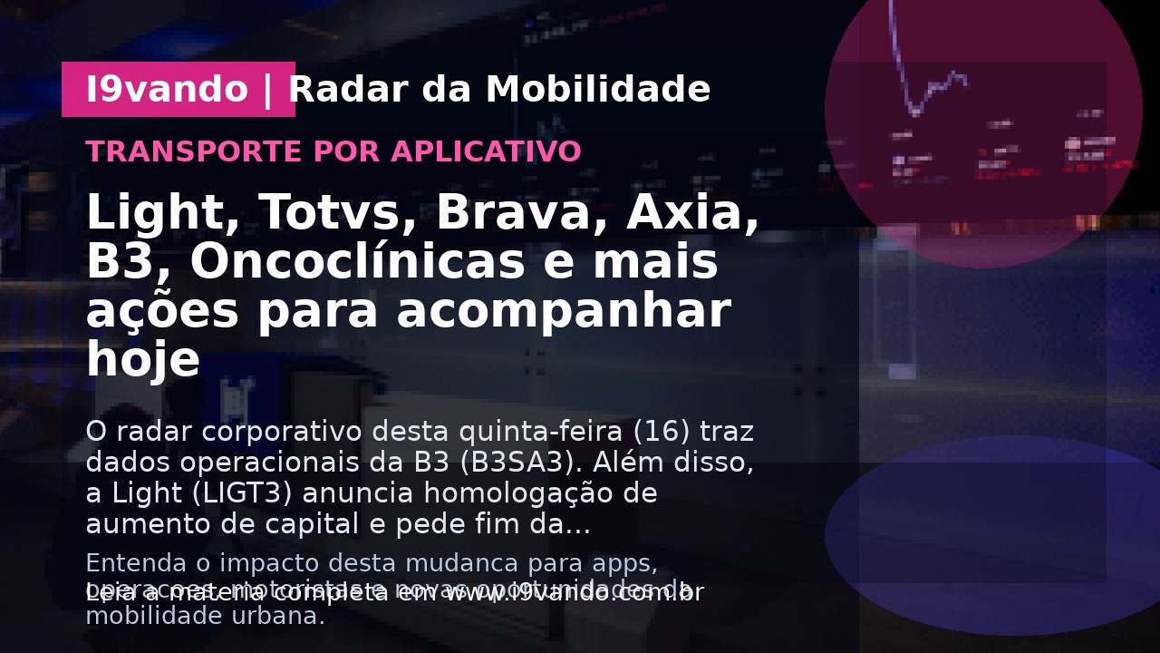 Light, Totvs, Brava, Axia, B3, Oncoclínicas e mais ações para acompanhar hoje
