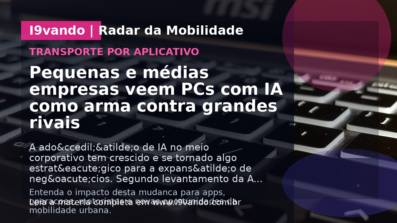 Pequenas e médias empresas veem PCs com IA como arma contra grandes rivais