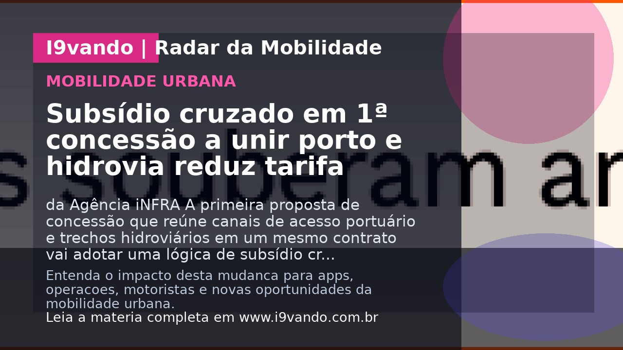 Subsídio cruzado em 1ª concessão a unir porto e hidrovia reduz tarifa