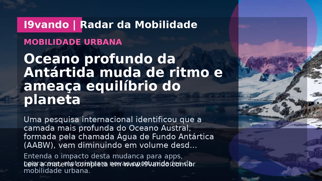Oceano profundo da Antártida muda de ritmo e ameaça equilíbrio do planeta
