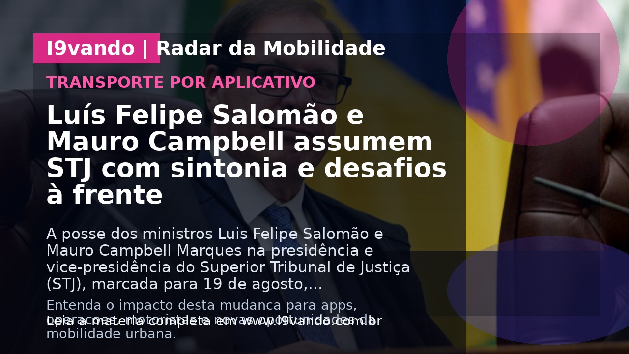 Luís Felipe Salomão e Mauro Campbell assumem STJ com sintonia e desafios à frente