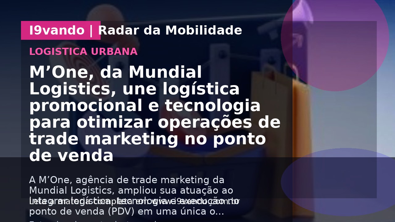 M’One, da Mundial Logistics, une logística promocional e tecnologia para otimizar operações de trade marketing no ponto de venda