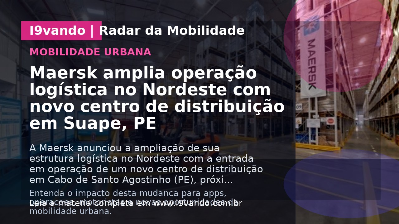 Maersk amplia operação logística no Nordeste com novo centro de distribuição em Suape, PE