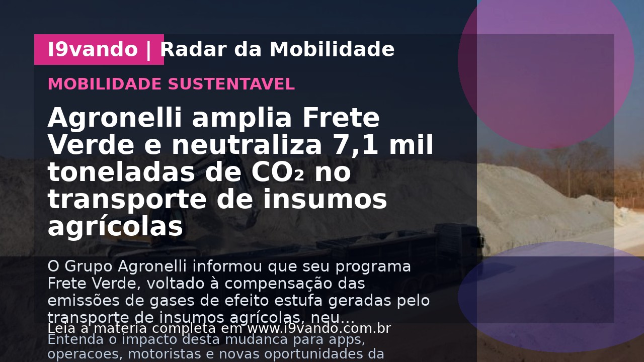Agronelli amplia Frete Verde e neutraliza 7,1 mil toneladas de CO₂ no transporte de insumos agrícolas
