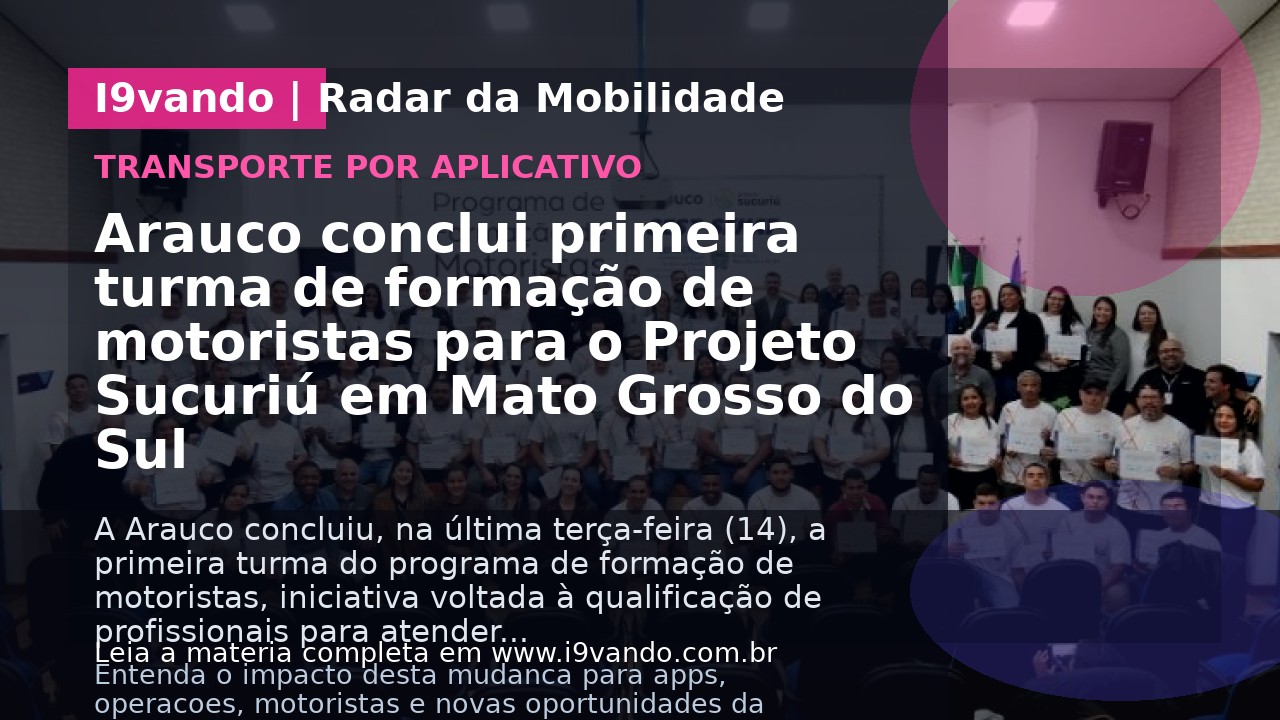 Arauco conclui primeira turma de formação de motoristas para o Projeto Sucuriú em Mato Grosso do Sul