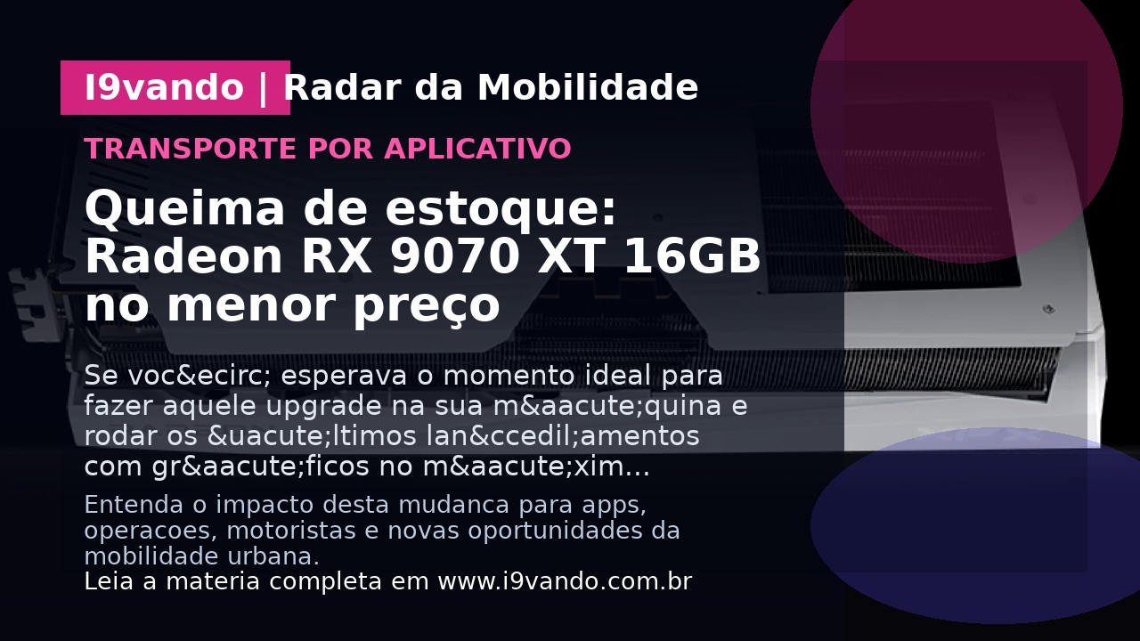 Queima de estoque: Radeon RX 9070 XT 16GB no menor preço