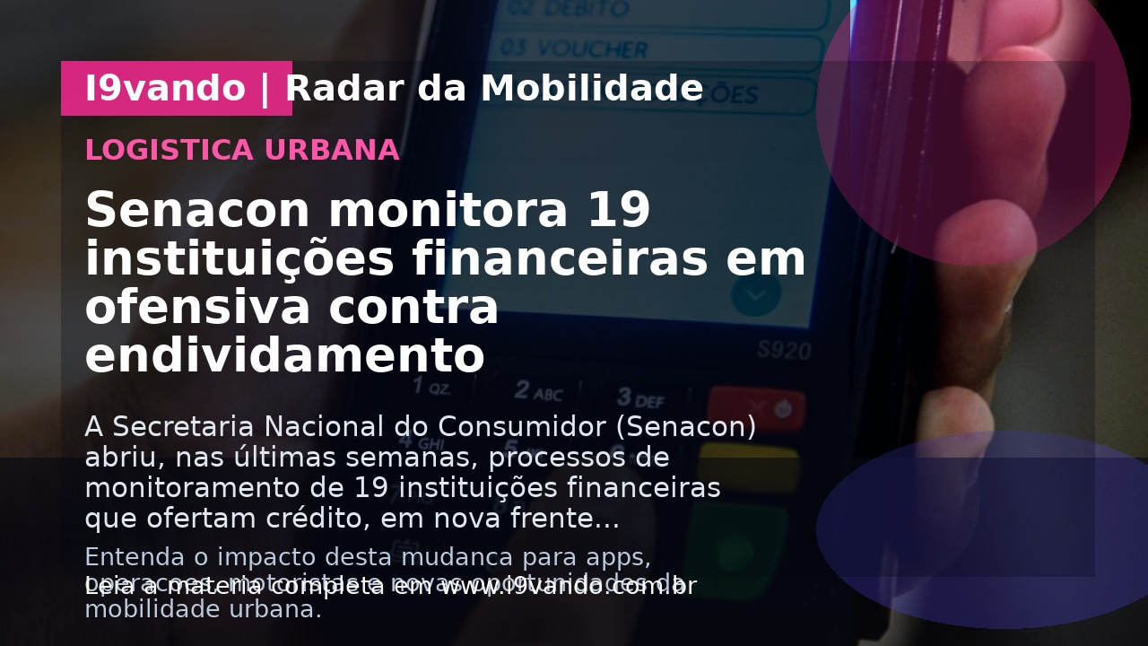 Senacon monitora 19 instituições financeiras em ofensiva contra endividamento
