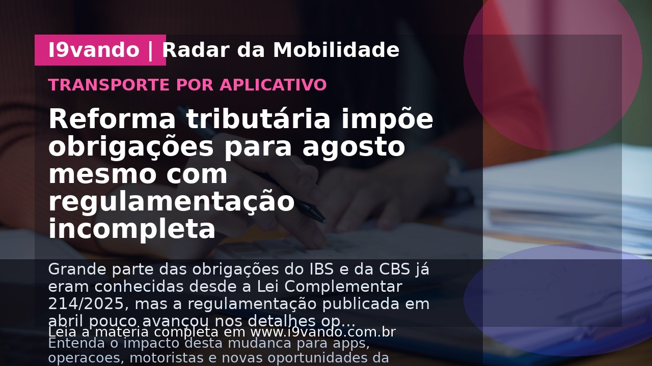 Reforma tributária impõe obrigações para agosto mesmo com regulamentação incompleta