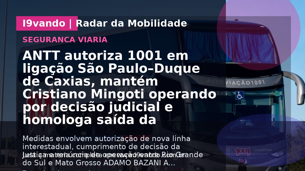 ANTT autoriza 1001 em ligação São Paulo–Duque de Caxias, mantém Cristiano Mingoti operando por decisão judicial e homologa saída da Constantina (Valtur) de linha para o Mato Grosso