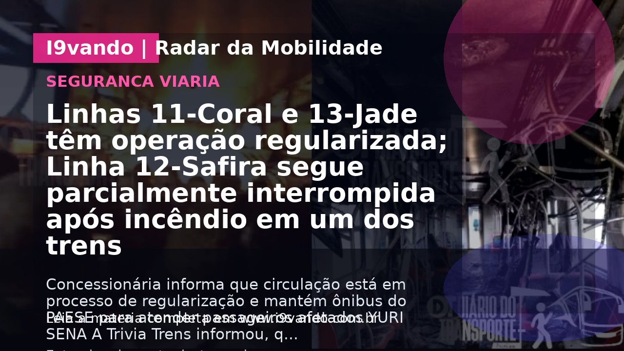 Linhas 11-Coral e 13-Jade têm operação regularizada; Linha 12-Safira segue parcialmente interrompida após incêndio em um dos trens