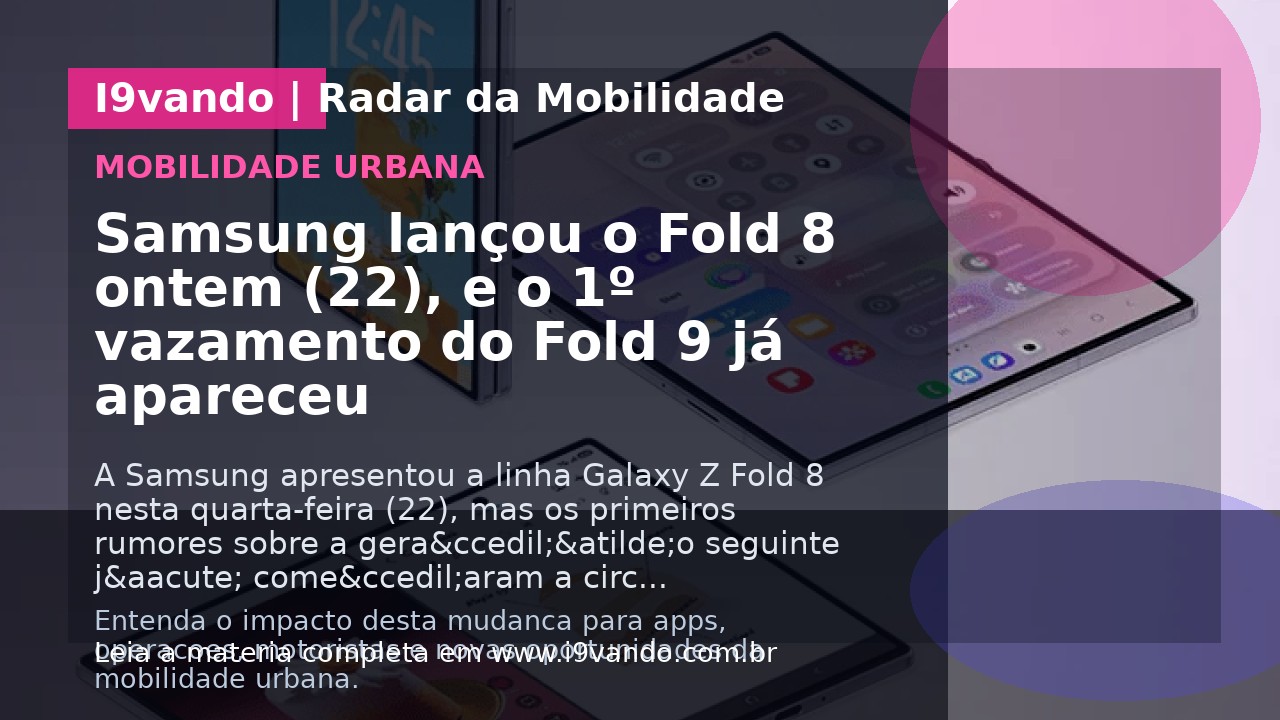 Samsung lançou o Fold 8 ontem (22), e o 1º vazamento do Fold 9 já apareceu