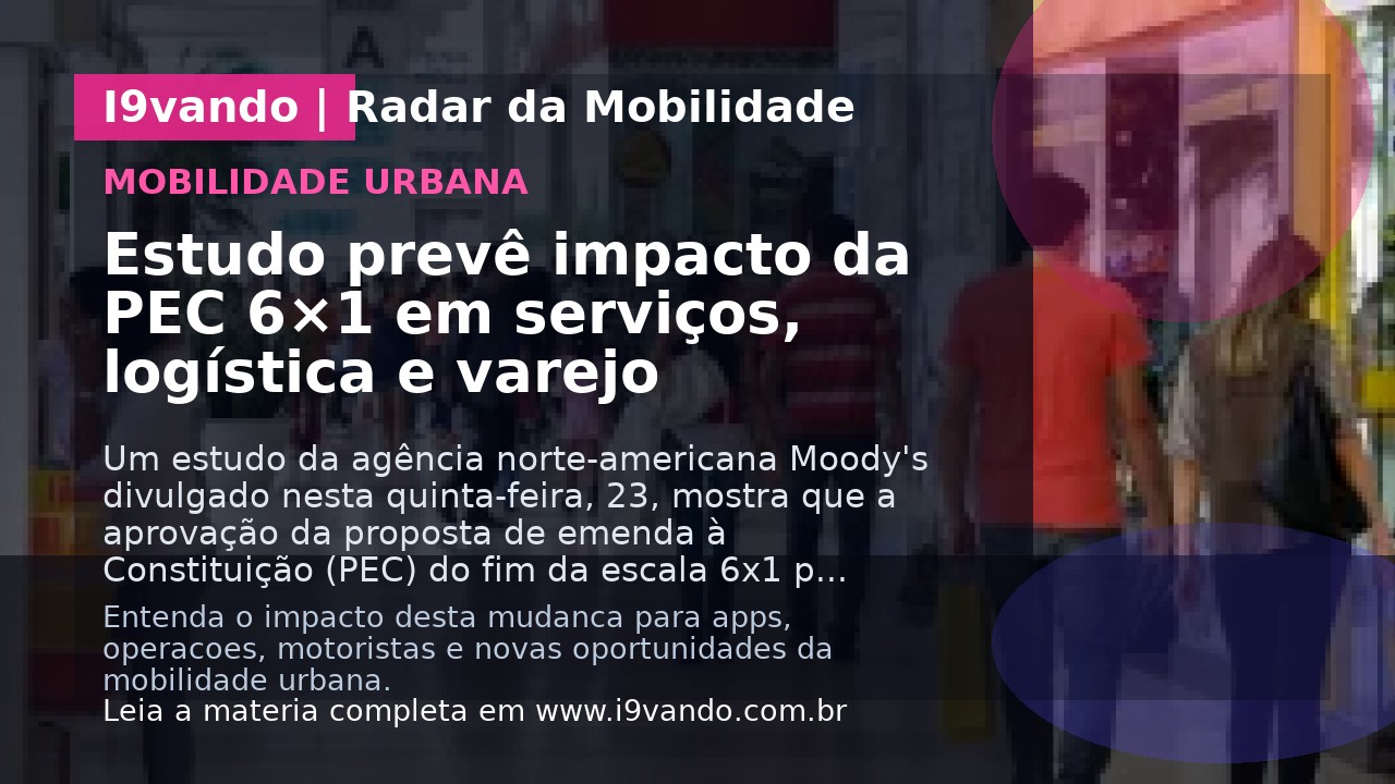 Estudo prevê impacto da PEC 6×1 em serviços, logística e varejo