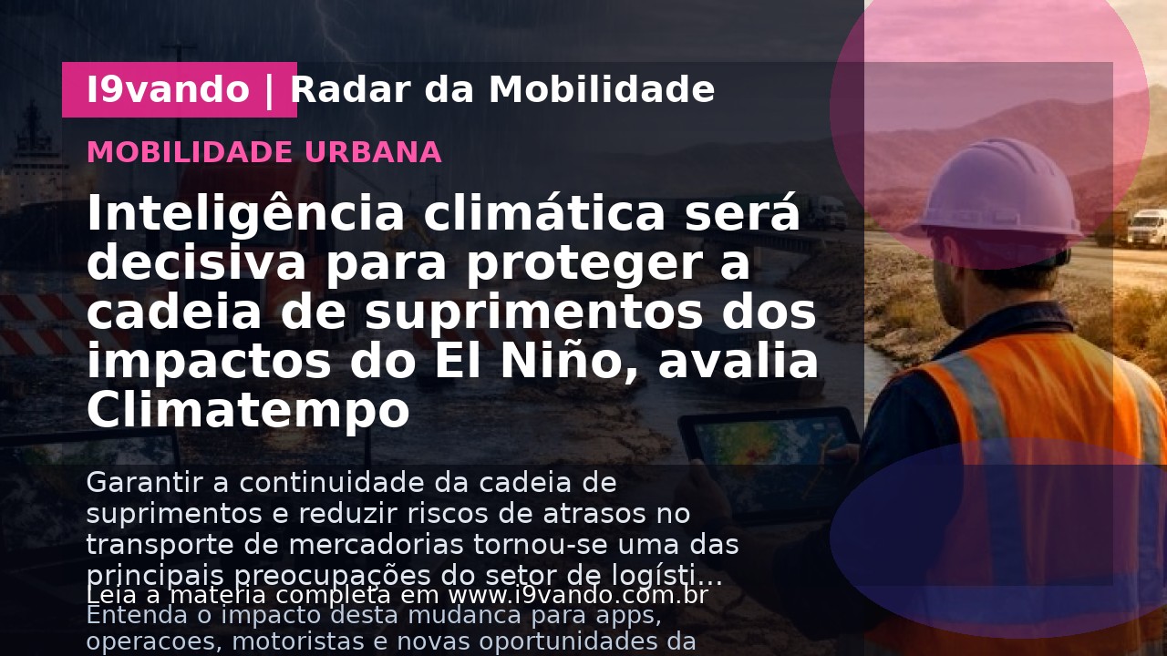 Inteligência climática será decisiva para proteger a cadeia de suprimentos dos impactos do El Niño, avalia Climatempo