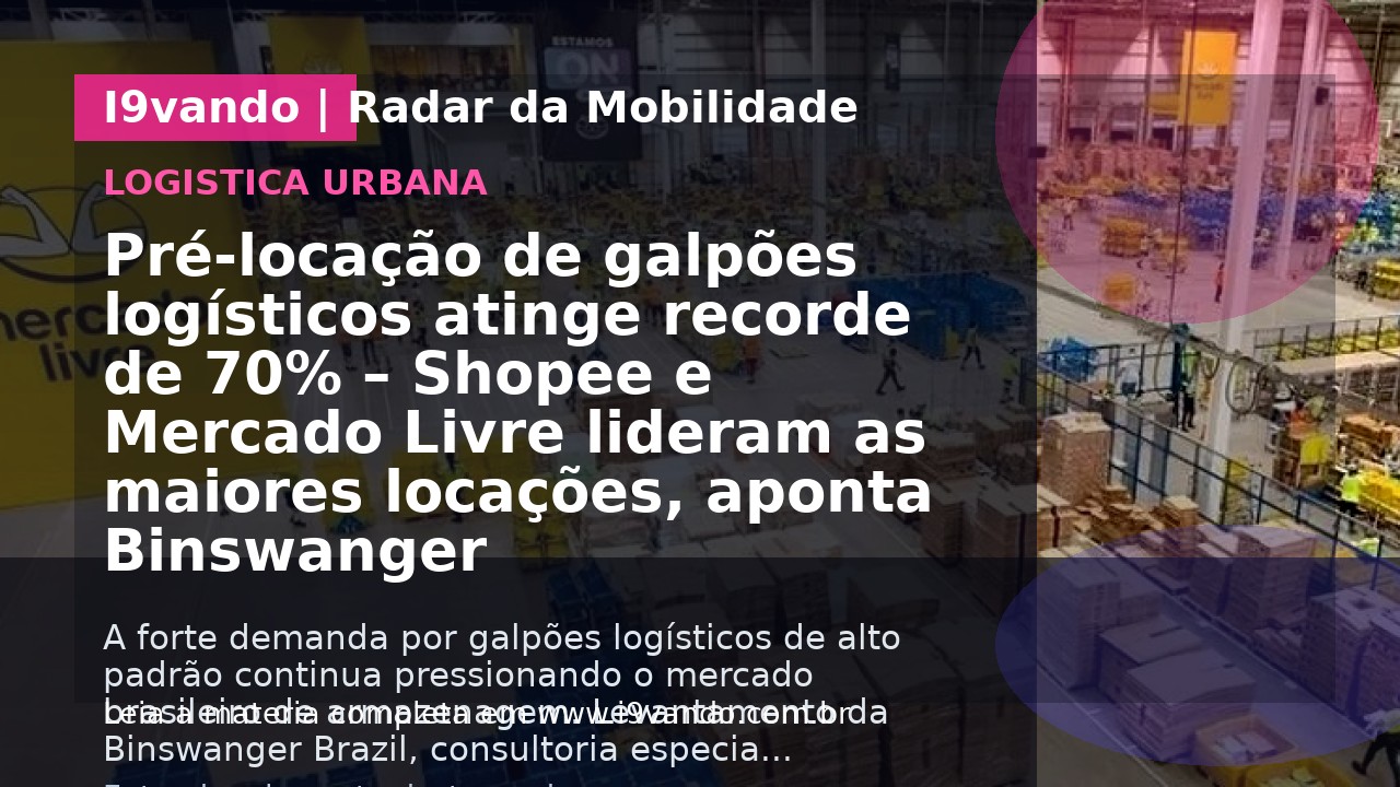 Pré-locação de galpões logísticos atinge recorde de 70% – Shopee e Mercado Livre lideram as maiores locações, aponta Binswanger