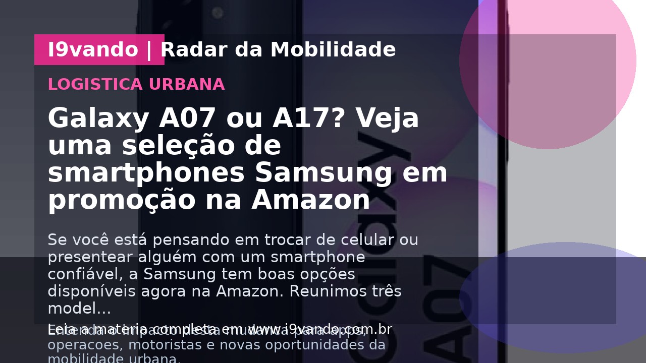 Galaxy A07 ou A17? Veja uma seleção de smartphones Samsung em promoção na Amazon