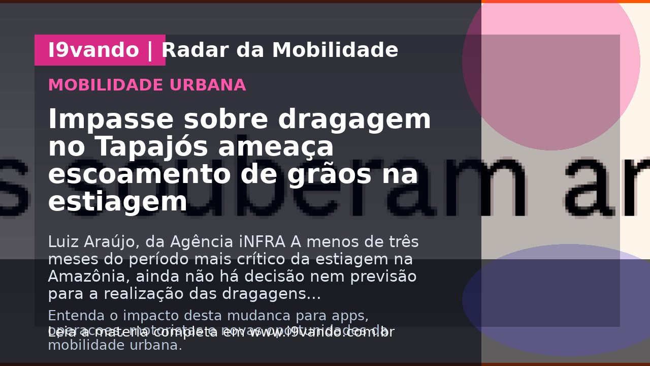 Impasse sobre dragagem no Tapajós ameaça escoamento de grãos na estiagem