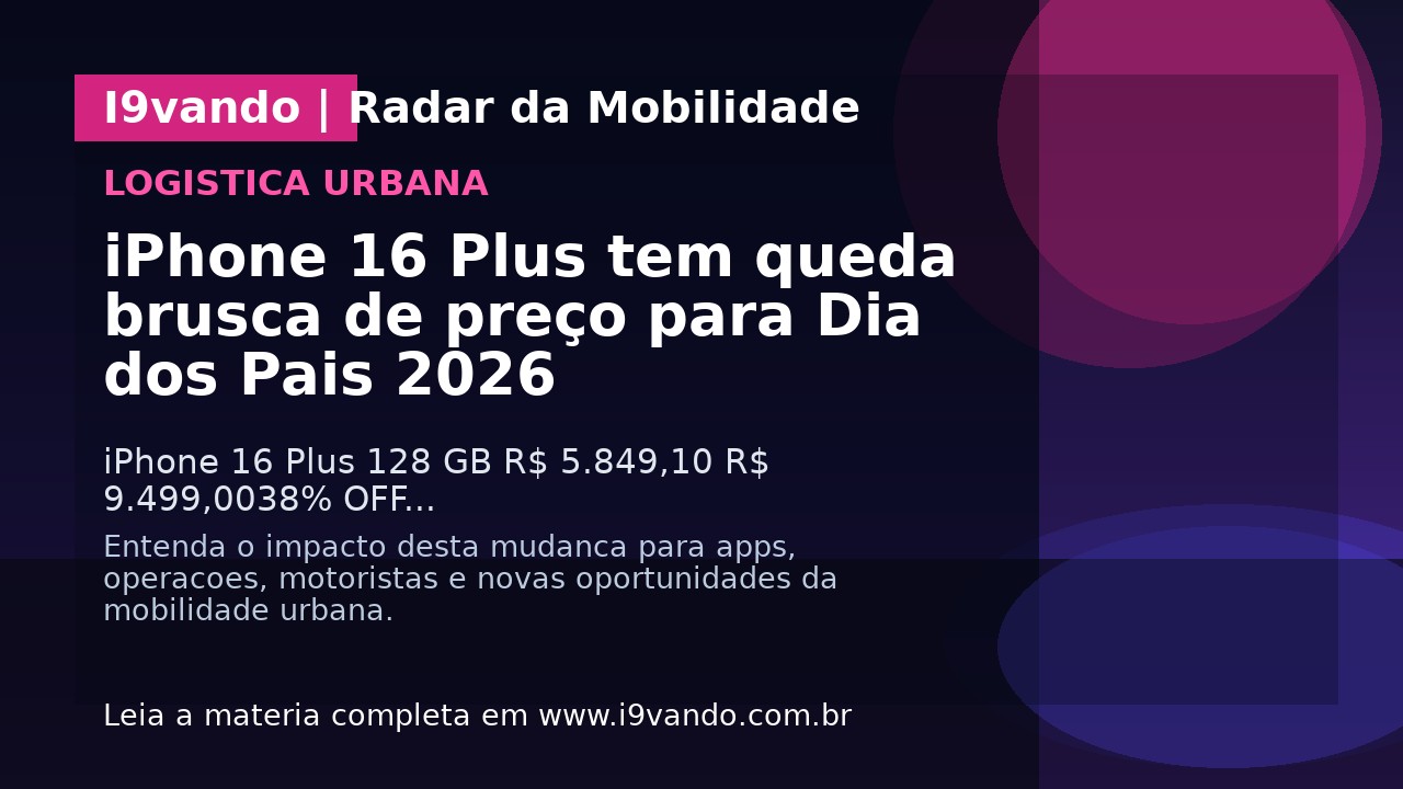iPhone 16 Plus tem queda brusca de preço para Dia dos Pais 2026