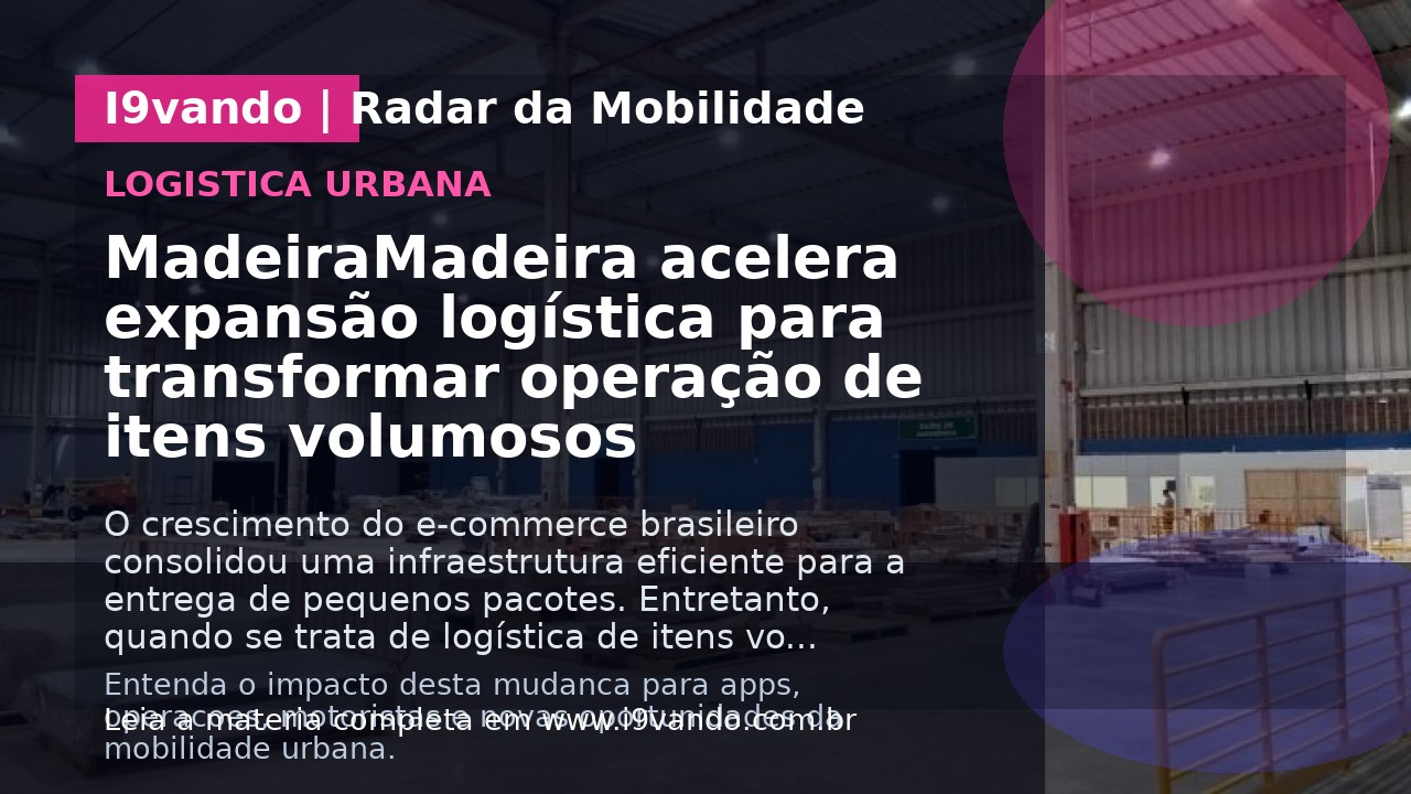 MadeiraMadeira acelera expansão logística para transformar operação de itens volumosos
