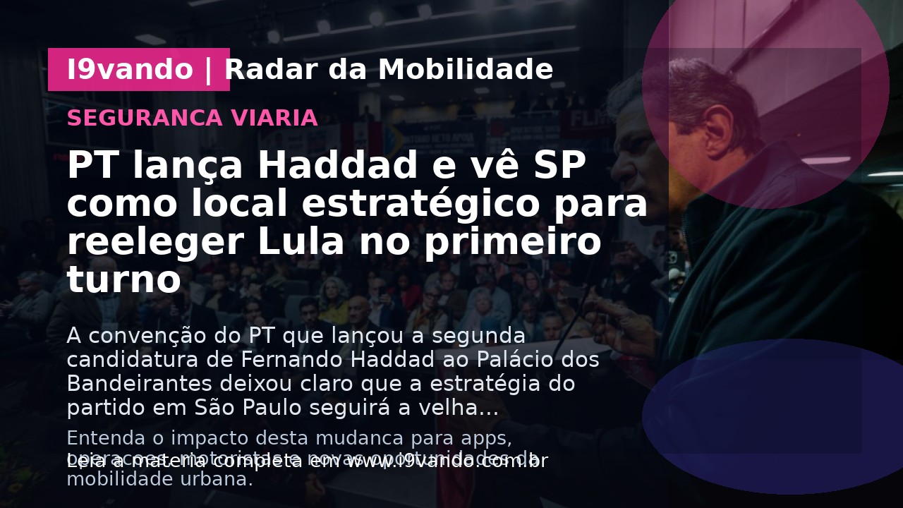 PT lança Haddad e vê SP como local estratégico para reeleger Lula no primeiro turno