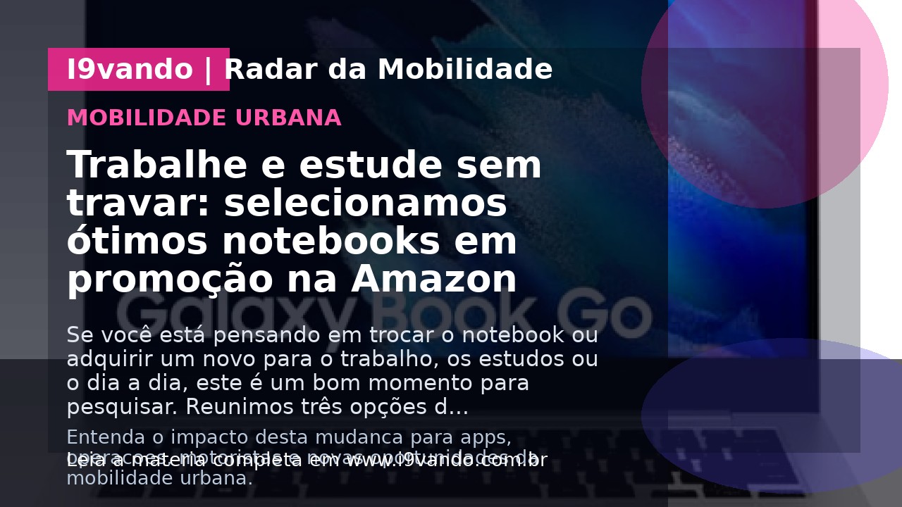 Trabalhe e estude sem travar: selecionamos ótimos notebooks em promoção na Amazon