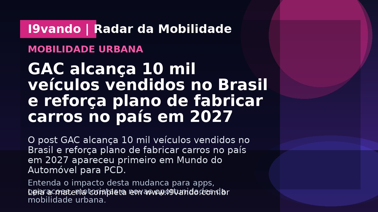 GAC alcança 10 mil veículos vendidos no Brasil e reforça plano de fabricar carros no país em 2027