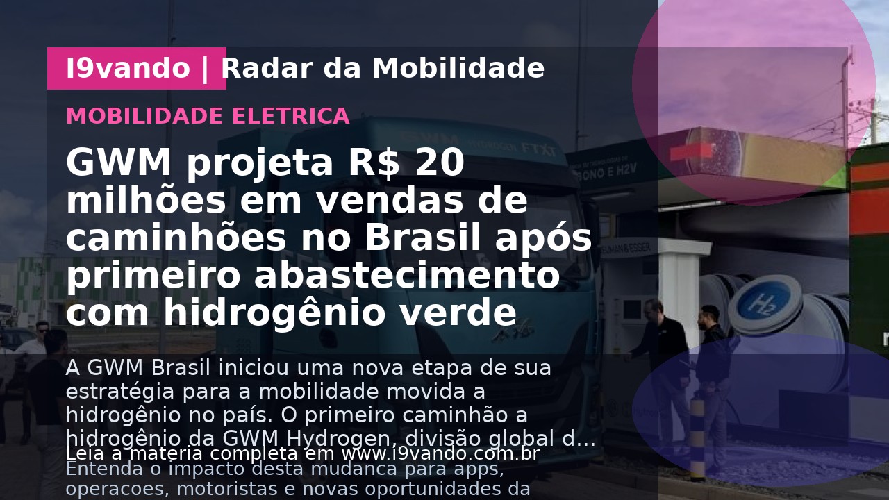 GWM projeta R$ 20 milhões em vendas de caminhões no Brasil após primeiro abastecimento com hidrogênio verde