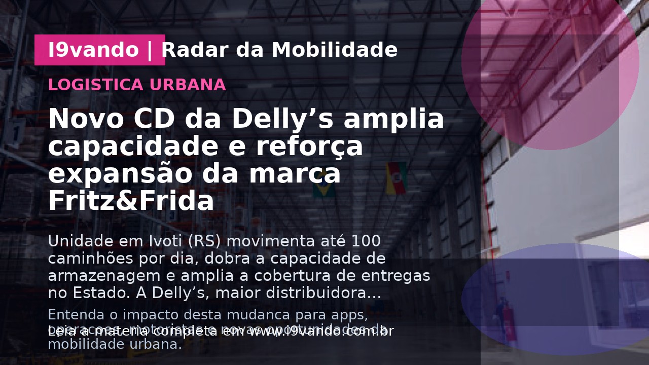 Novo CD da Delly’s amplia capacidade e reforça expansão da marca Fritz&Frida