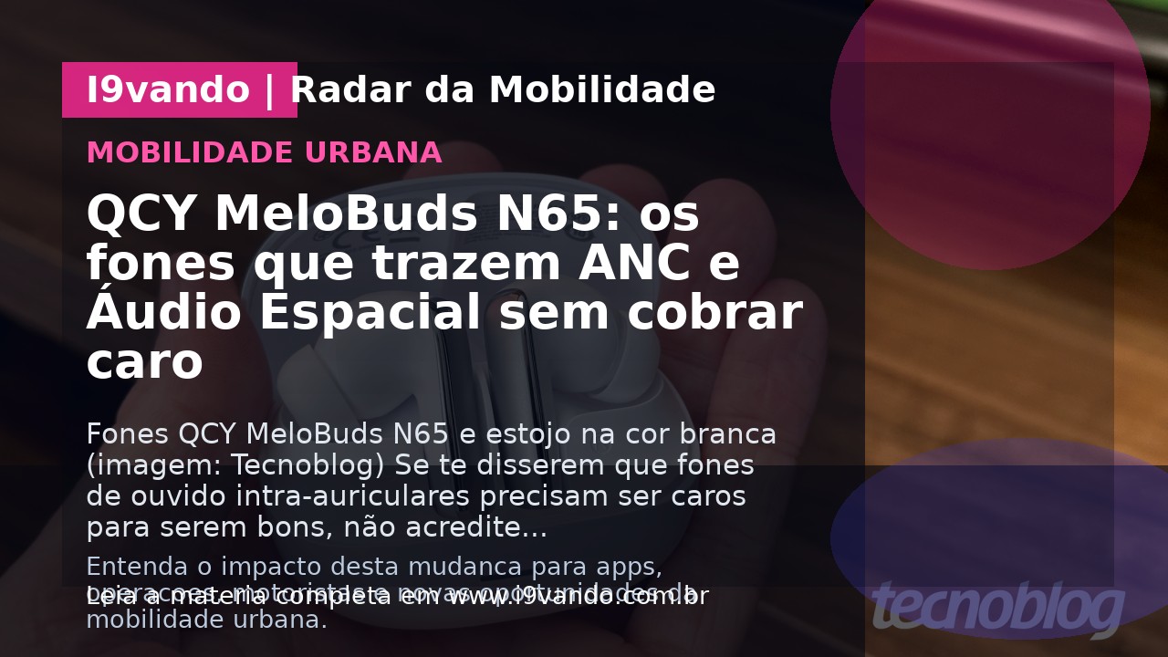 QCY MeloBuds N65: os fones que trazem ANC e Áudio Espacial sem cobrar caro
