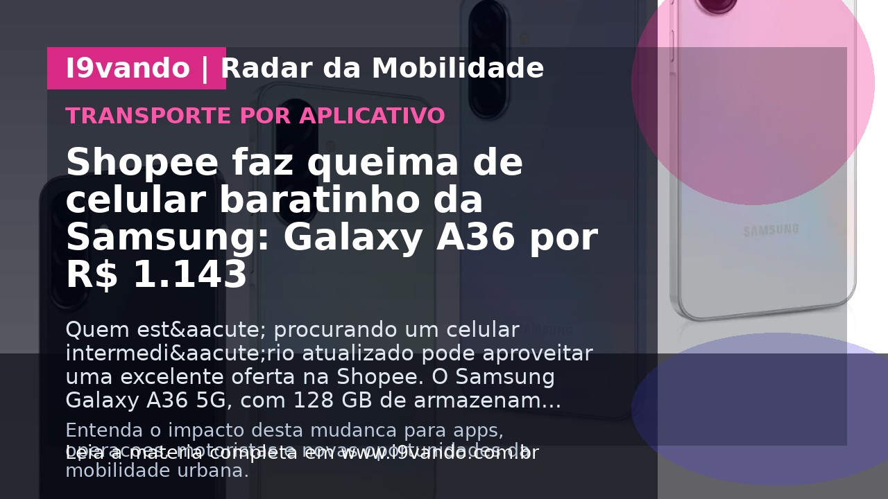 Shopee faz queima de celular baratinho da Samsung: Galaxy A36 por R$ 1.143