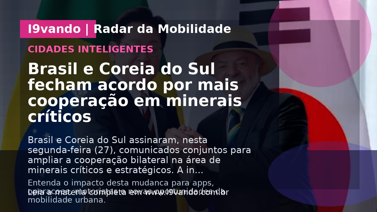 Brasil e Coreia do Sul fecham acordo por mais cooperação em minerais críticos