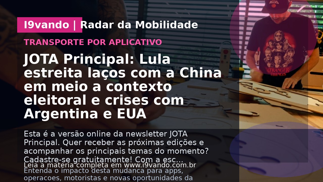 JOTA Principal: Lula estreita laços com a China em meio a contexto eleitoral e crises com Argentina e EUA