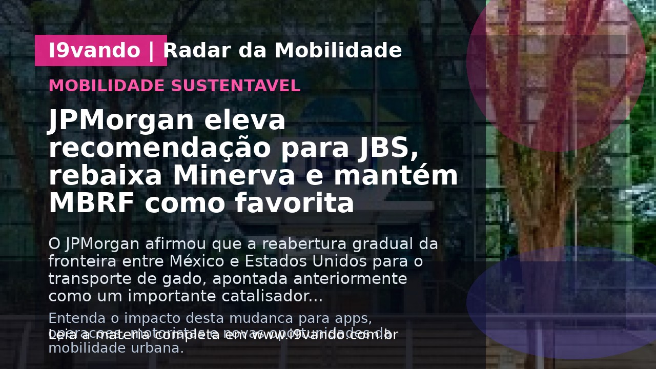 JPMorgan eleva recomendação para JBS, rebaixa Minerva e mantém MBRF como favorita