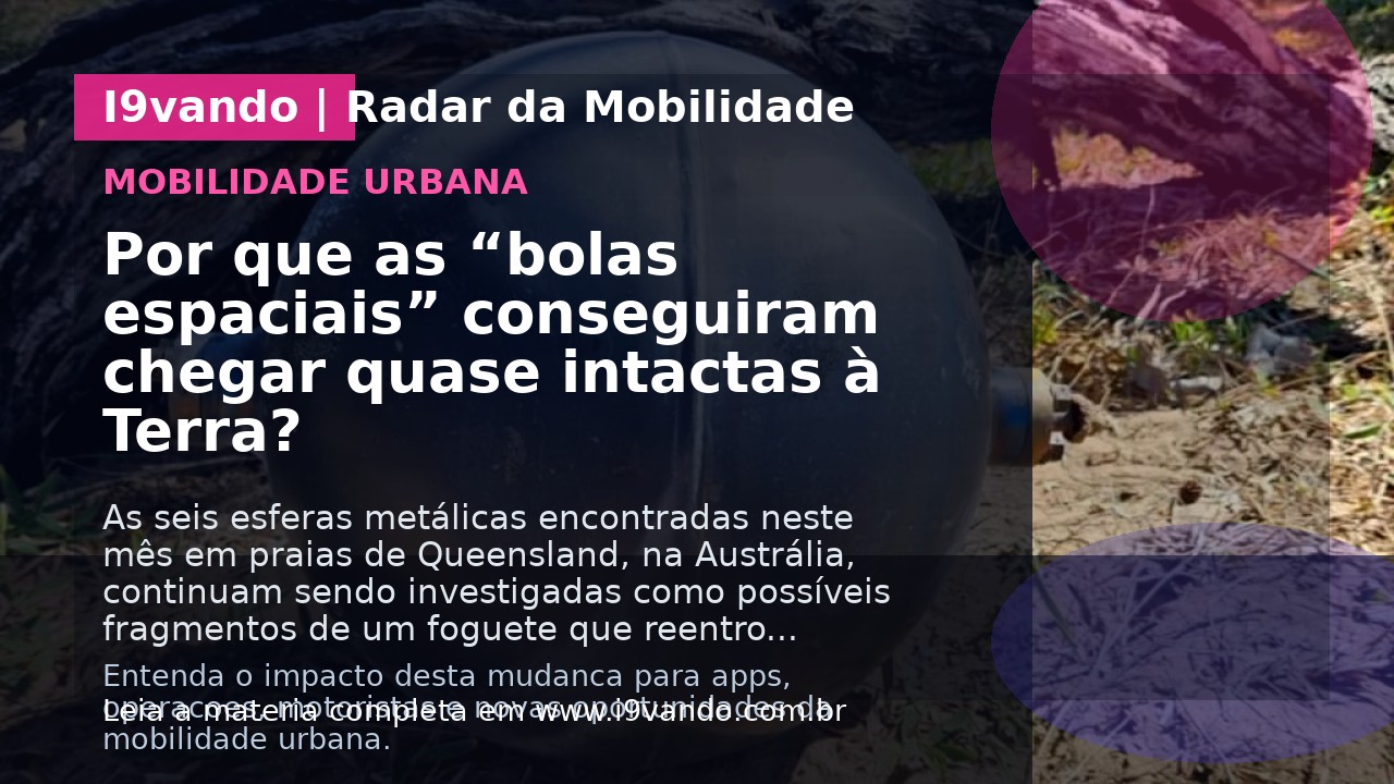 Por que as “bolas espaciais” conseguiram chegar quase intactas à Terra?