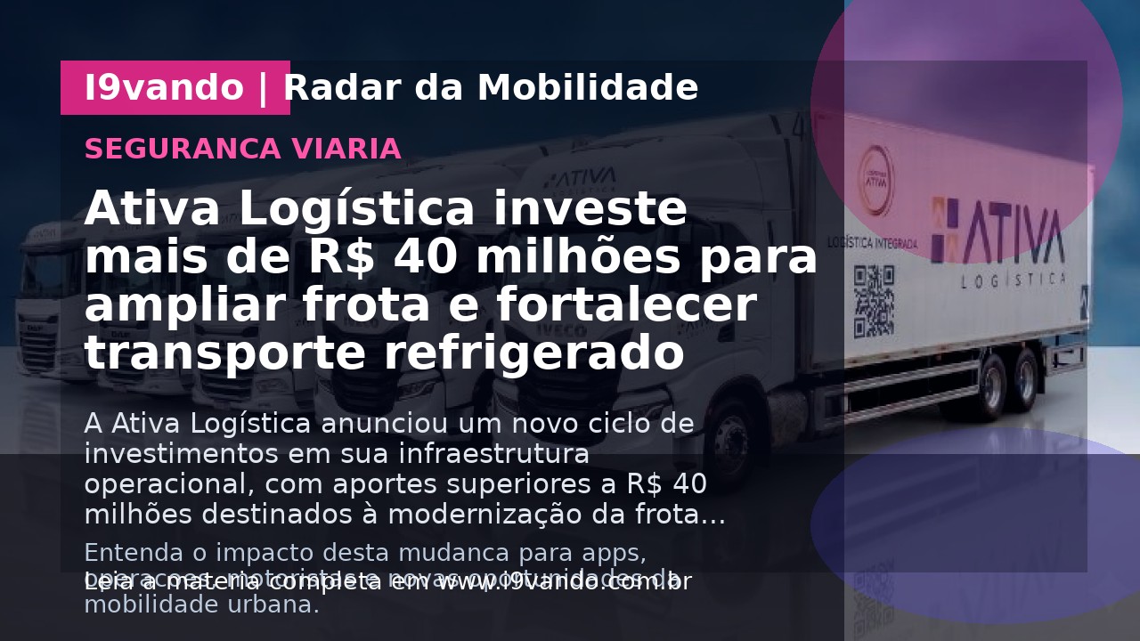 Ativa Logística investe mais de R$ 40 milhões para ampliar frota e fortalecer transporte refrigerado
