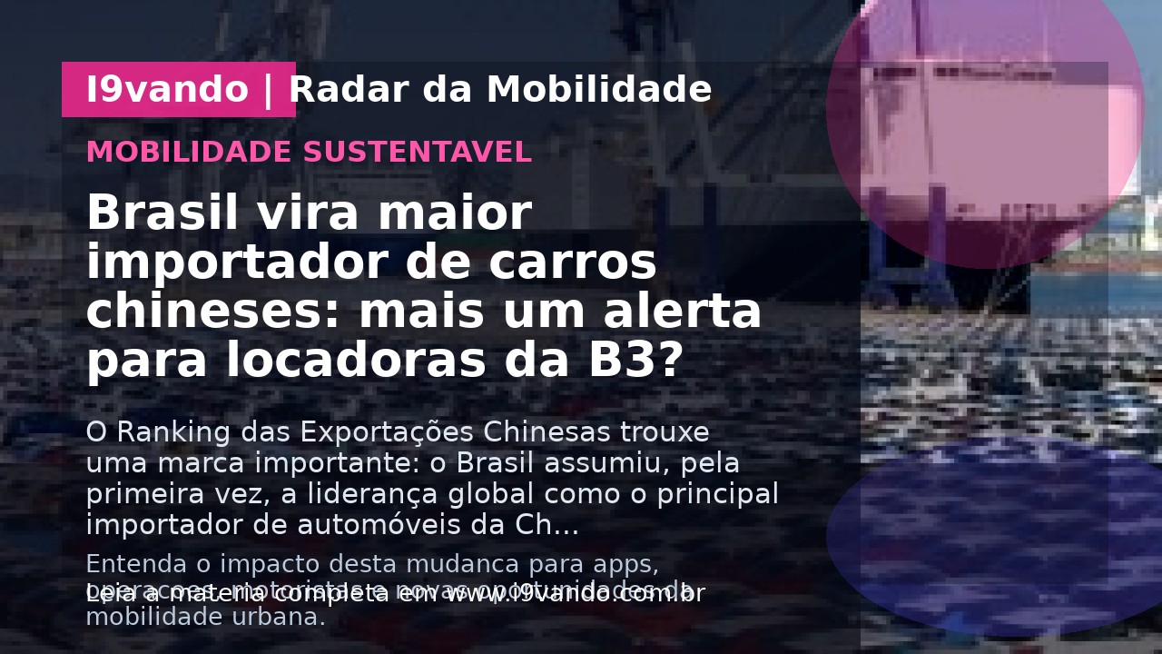 Brasil vira maior importador de carros chineses: mais um alerta para locadoras da B3?