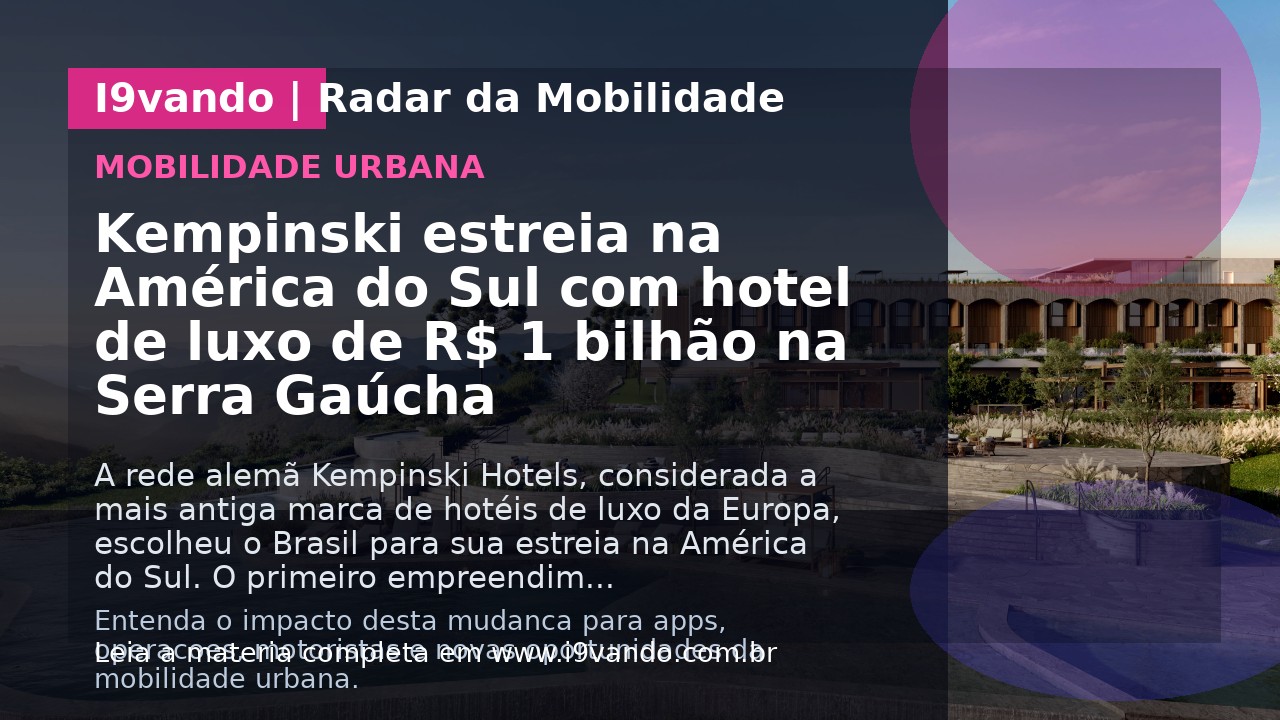 Kempinski estreia na América do Sul com hotel de luxo de R$ 1 bilhão na Serra Gaúcha